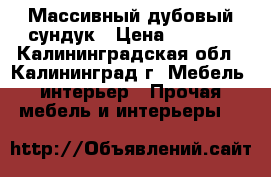 Массивный дубовый сундук › Цена ­ 9 500 - Калининградская обл., Калининград г. Мебель, интерьер » Прочая мебель и интерьеры   